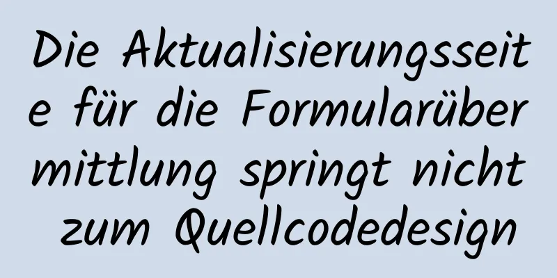 Die Aktualisierungsseite für die Formularübermittlung springt nicht zum Quellcodedesign