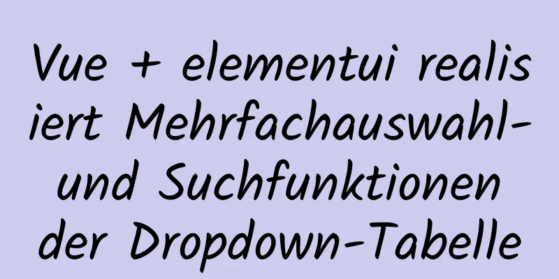 Vue + elementui realisiert Mehrfachauswahl- und Suchfunktionen der Dropdown-Tabelle