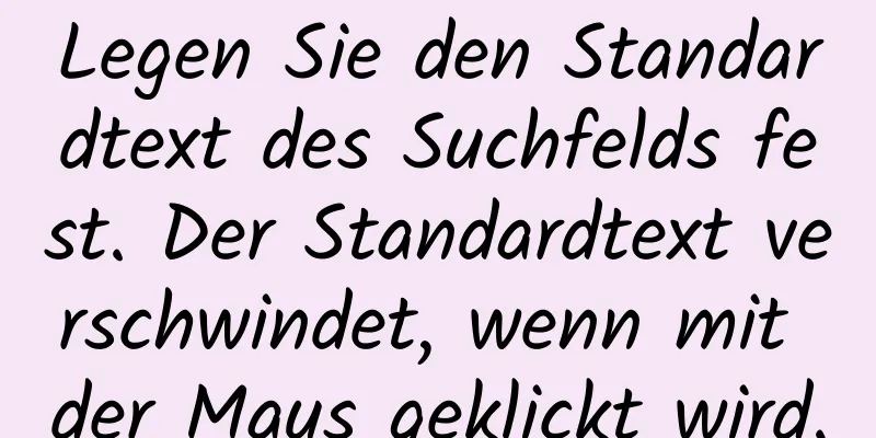 Legen Sie den Standardtext des Suchfelds fest. Der Standardtext verschwindet, wenn mit der Maus geklickt wird.