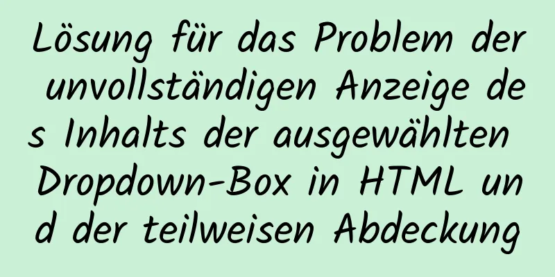 Lösung für das Problem der unvollständigen Anzeige des Inhalts der ausgewählten Dropdown-Box in HTML und der teilweisen Abdeckung