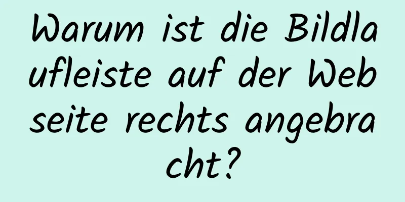 Warum ist die Bildlaufleiste auf der Webseite rechts angebracht?