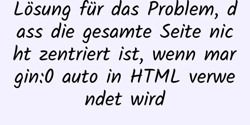 Lösung für das Problem, dass die gesamte Seite nicht zentriert ist, wenn margin:0 auto in HTML verwendet wird