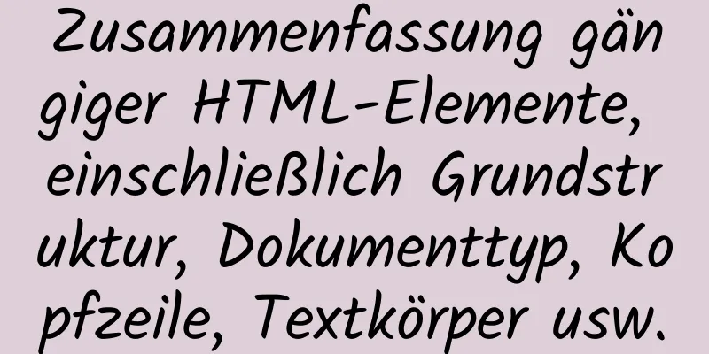 Zusammenfassung gängiger HTML-Elemente, einschließlich Grundstruktur, Dokumenttyp, Kopfzeile, Textkörper usw.