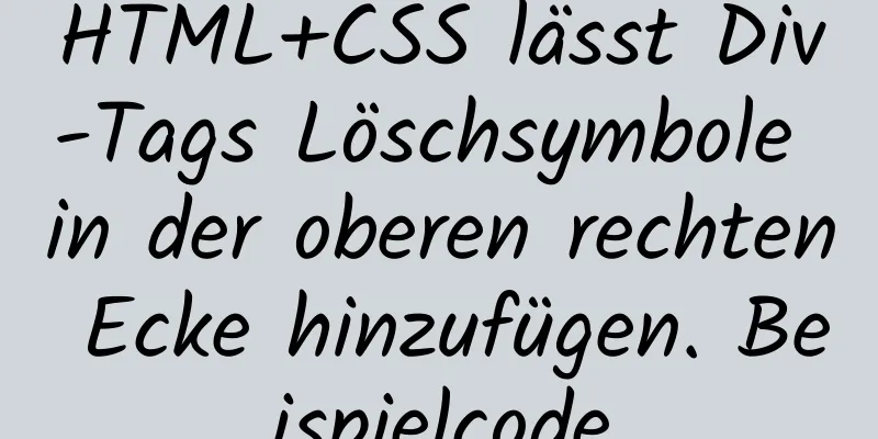 HTML+CSS lässt Div-Tags Löschsymbole in der oberen rechten Ecke hinzufügen. Beispielcode