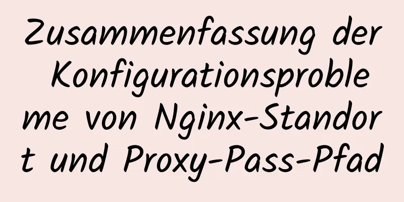 Zusammenfassung der Konfigurationsprobleme von Nginx-Standort und Proxy-Pass-Pfad