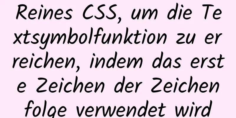 Reines CSS, um die Textsymbolfunktion zu erreichen, indem das erste Zeichen der Zeichenfolge verwendet wird