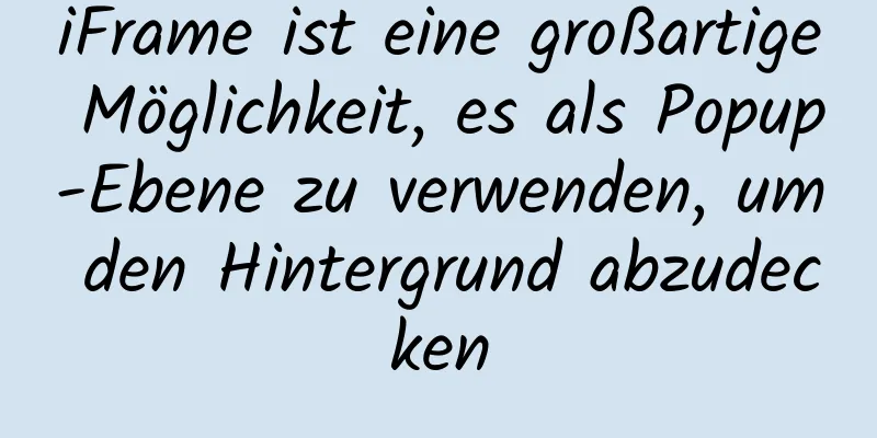 iFrame ist eine großartige Möglichkeit, es als Popup-Ebene zu verwenden, um den Hintergrund abzudecken