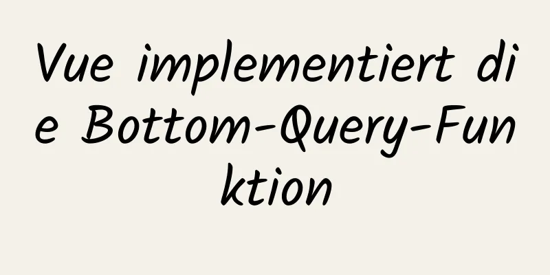 Vue implementiert die Bottom-Query-Funktion