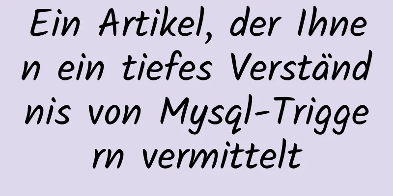 Ein Artikel, der Ihnen ein tiefes Verständnis von Mysql-Triggern vermittelt