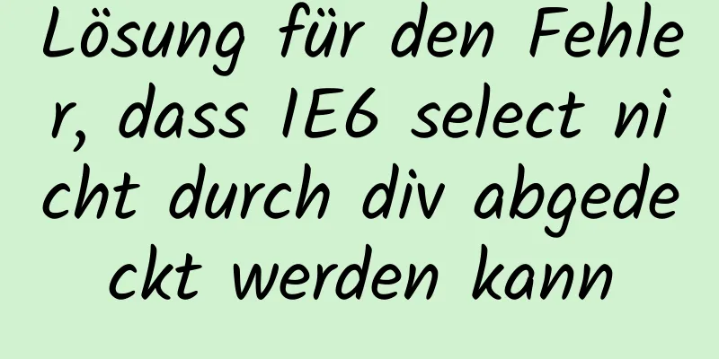 Lösung für den Fehler, dass IE6 select nicht durch div abgedeckt werden kann