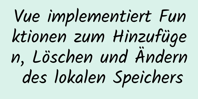 Vue implementiert Funktionen zum Hinzufügen, Löschen und Ändern des lokalen Speichers