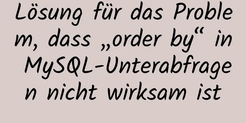 Lösung für das Problem, dass „order by“ in MySQL-Unterabfragen nicht wirksam ist