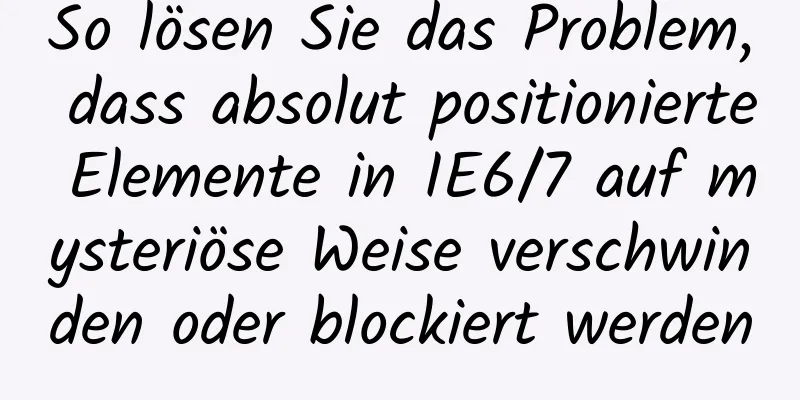 So lösen Sie das Problem, dass absolut positionierte Elemente in IE6/7 auf mysteriöse Weise verschwinden oder blockiert werden