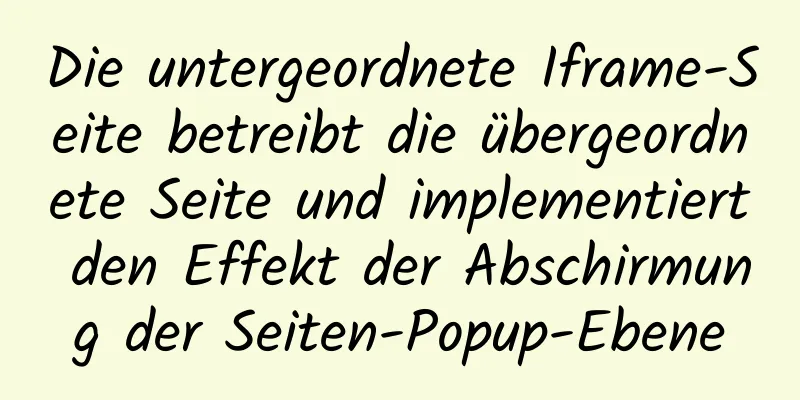 Die untergeordnete Iframe-Seite betreibt die übergeordnete Seite und implementiert den Effekt der Abschirmung der Seiten-Popup-Ebene