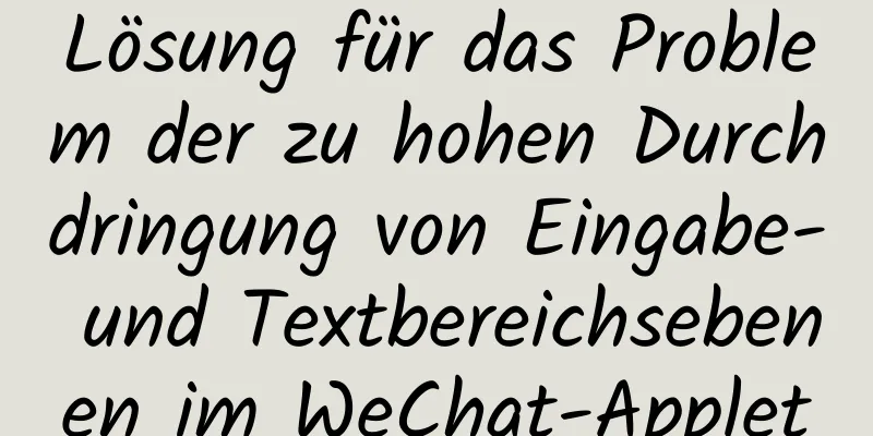 Lösung für das Problem der zu hohen Durchdringung von Eingabe- und Textbereichsebenen im WeChat-Applet