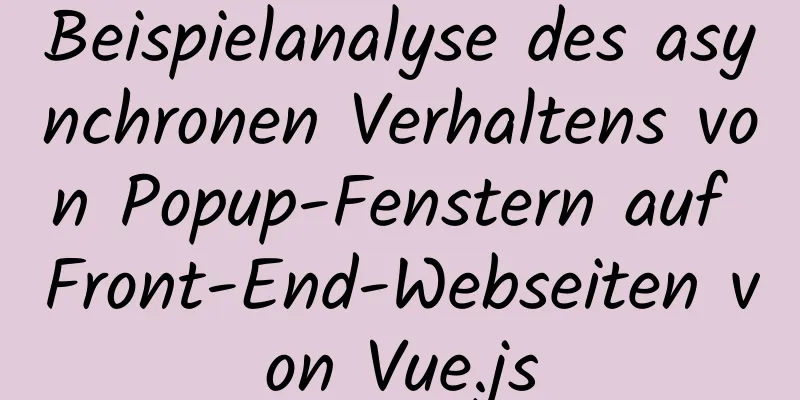 Beispielanalyse des asynchronen Verhaltens von Popup-Fenstern auf Front-End-Webseiten von Vue.js