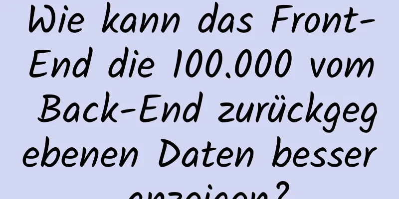 Wie kann das Front-End die 100.000 vom Back-End zurückgegebenen Daten besser anzeigen?