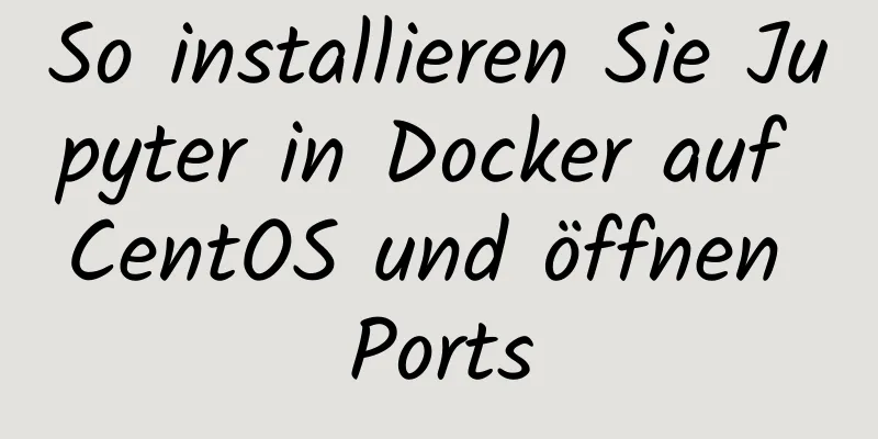 So installieren Sie Jupyter in Docker auf CentOS und öffnen Ports