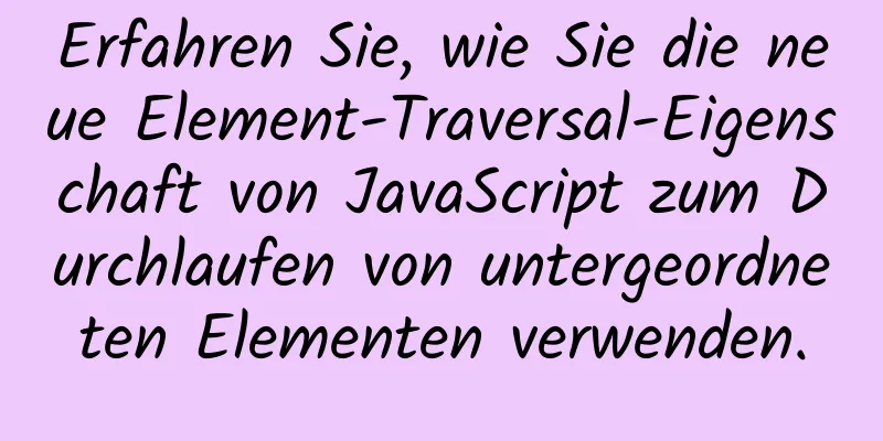 Erfahren Sie, wie Sie die neue Element-Traversal-Eigenschaft von JavaScript zum Durchlaufen von untergeordneten Elementen verwenden.