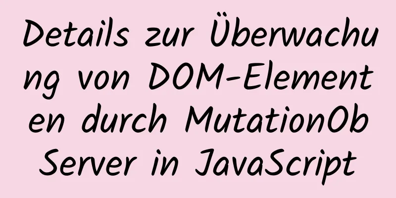 Details zur Überwachung von DOM-Elementen durch MutationObServer in JavaScript