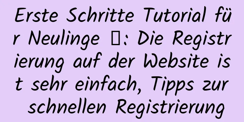 Erste Schritte Tutorial für Neulinge ⑤: Die Registrierung auf der Website ist sehr einfach, Tipps zur schnellen Registrierung