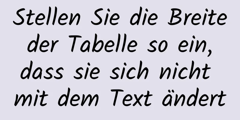 Stellen Sie die Breite der Tabelle so ein, dass sie sich nicht mit dem Text ändert