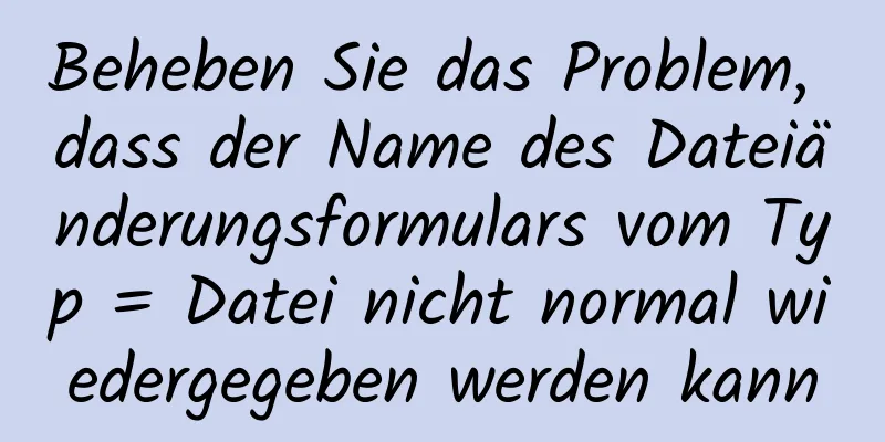 Beheben Sie das Problem, dass der Name des Dateiänderungsformulars vom Typ = Datei nicht normal wiedergegeben werden kann