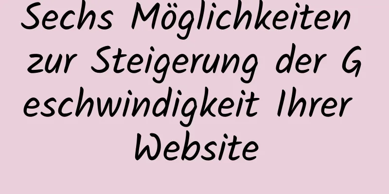 Sechs Möglichkeiten zur Steigerung der Geschwindigkeit Ihrer Website