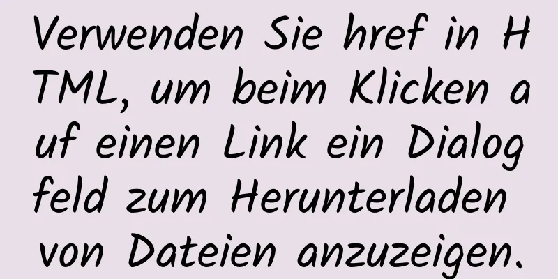 Verwenden Sie href in HTML, um beim Klicken auf einen Link ein Dialogfeld zum Herunterladen von Dateien anzuzeigen.