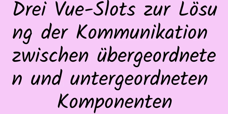 Drei Vue-Slots zur Lösung der Kommunikation zwischen übergeordneten und untergeordneten Komponenten