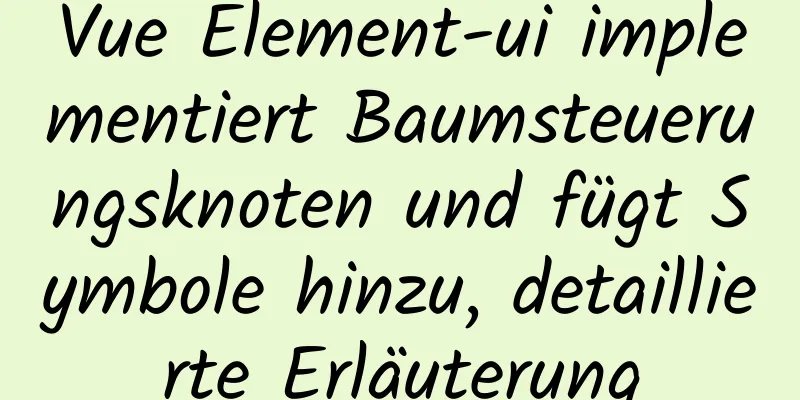 Vue Element-ui implementiert Baumsteuerungsknoten und fügt Symbole hinzu, detaillierte Erläuterung