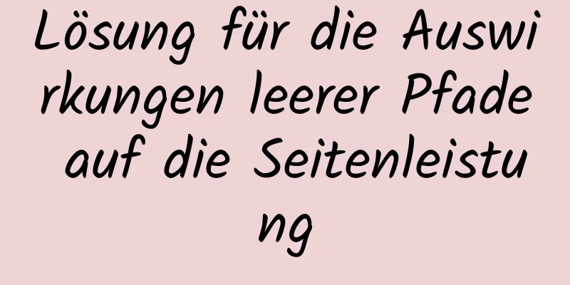 Lösung für die Auswirkungen leerer Pfade auf die Seitenleistung