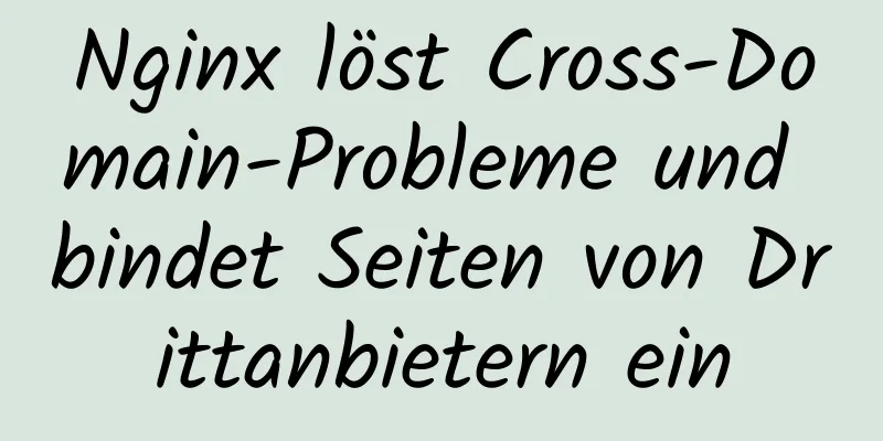 Nginx löst Cross-Domain-Probleme und bindet Seiten von Drittanbietern ein