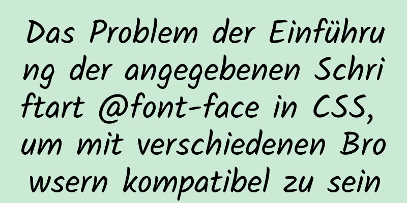 Das Problem der Einführung der angegebenen Schriftart @font-face in CSS, um mit verschiedenen Browsern kompatibel zu sein