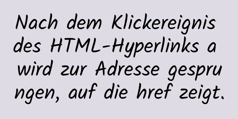 Nach dem Klickereignis des HTML-Hyperlinks a wird zur Adresse gesprungen, auf die href zeigt.