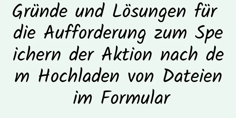 Gründe und Lösungen für die Aufforderung zum Speichern der Aktion nach dem Hochladen von Dateien im Formular