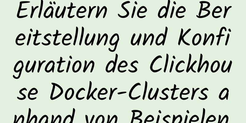 Erläutern Sie die Bereitstellung und Konfiguration des Clickhouse Docker-Clusters anhand von Beispielen.