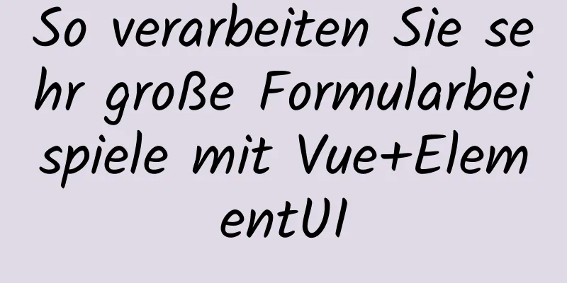 So verarbeiten Sie sehr große Formularbeispiele mit Vue+ElementUI