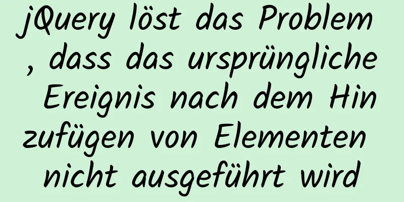 jQuery löst das Problem, dass das ursprüngliche Ereignis nach dem Hinzufügen von Elementen nicht ausgeführt wird