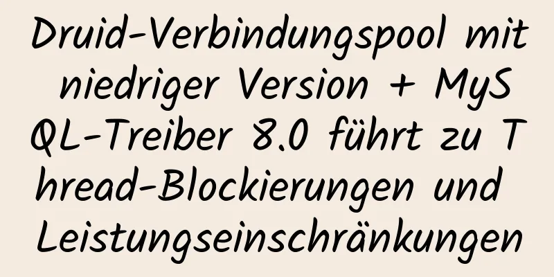 Druid-Verbindungspool mit niedriger Version + MySQL-Treiber 8.0 führt zu Thread-Blockierungen und Leistungseinschränkungen