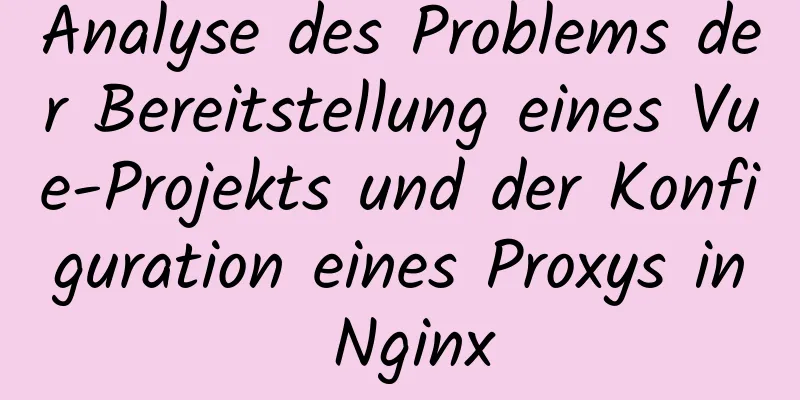 Analyse des Problems der Bereitstellung eines Vue-Projekts und der Konfiguration eines Proxys in Nginx