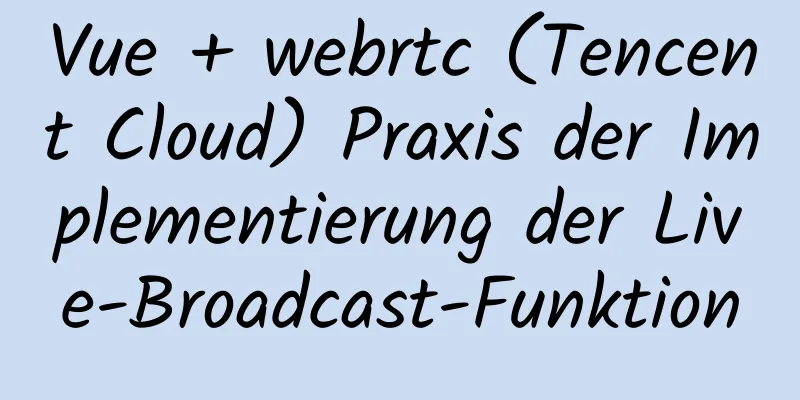 Vue + webrtc (Tencent Cloud) Praxis der Implementierung der Live-Broadcast-Funktion