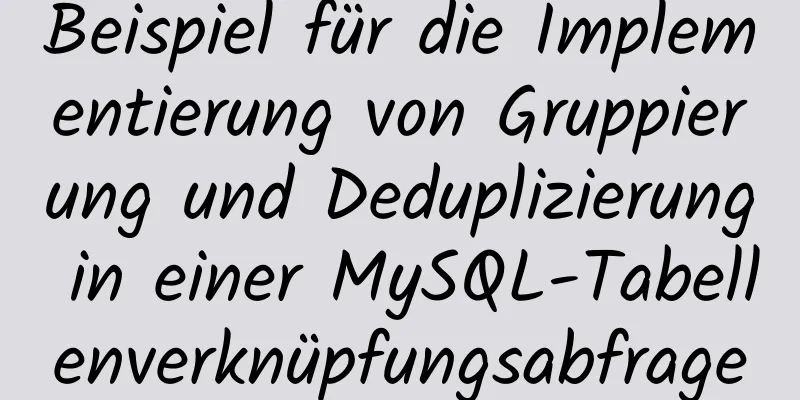 Beispiel für die Implementierung von Gruppierung und Deduplizierung in einer MySQL-Tabellenverknüpfungsabfrage