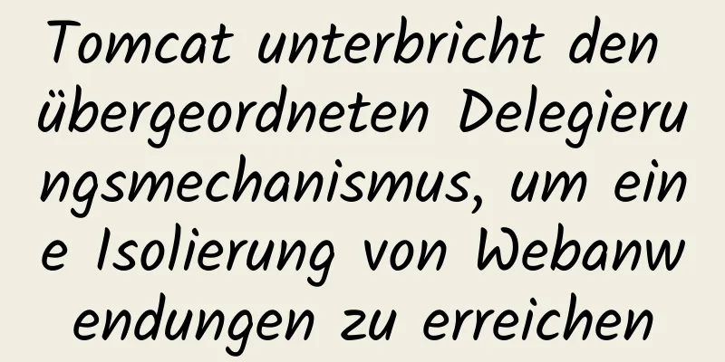 Tomcat unterbricht den übergeordneten Delegierungsmechanismus, um eine Isolierung von Webanwendungen zu erreichen