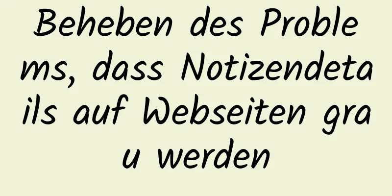 Beheben des Problems, dass Notizendetails auf Webseiten grau werden