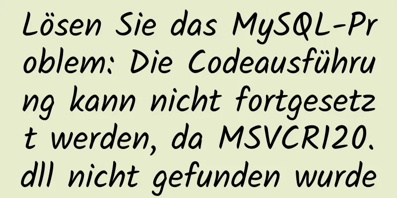 Lösen Sie das MySQL-Problem: Die Codeausführung kann nicht fortgesetzt werden, da MSVCR120.dll nicht gefunden wurde