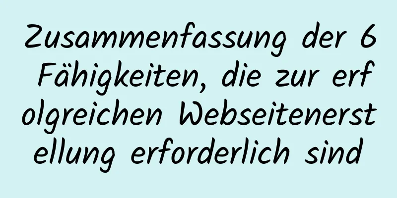 Zusammenfassung der 6 Fähigkeiten, die zur erfolgreichen Webseitenerstellung erforderlich sind