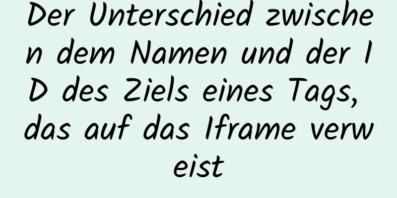 Der Unterschied zwischen dem Namen und der ID des Ziels eines Tags, das auf das Iframe verweist