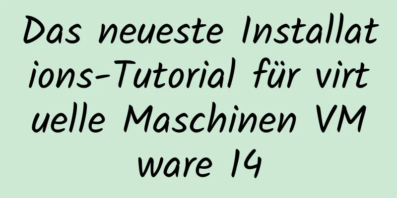 Das neueste Installations-Tutorial für virtuelle Maschinen VMware 14