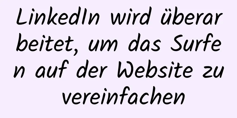 LinkedIn wird überarbeitet, um das Surfen auf der Website zu vereinfachen